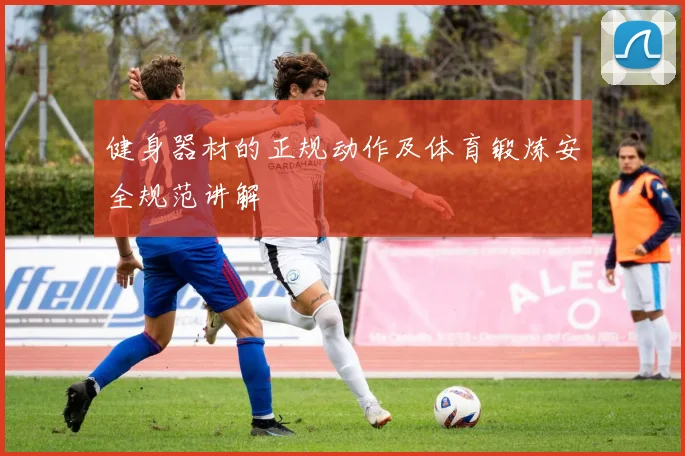 健身器材的正规动作及体育锻炼安全规范讲解