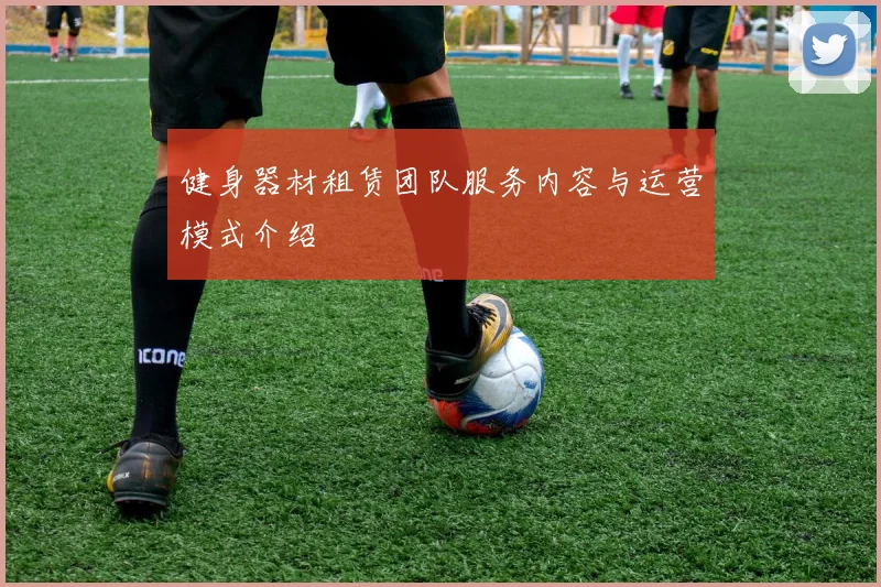 健身器材租赁团队服务内容与运营模式介绍
