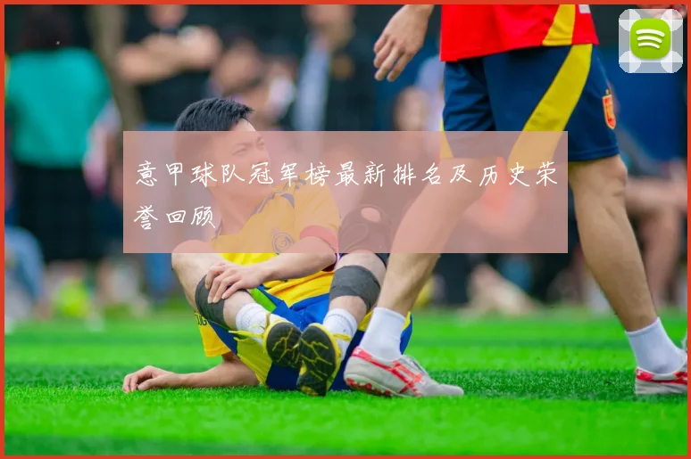 意甲球队冠军榜最新排名及历史荣誉回顾