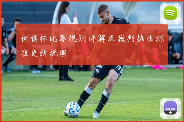 世俱杯比赛规则详解及裁判执法标准更新说明