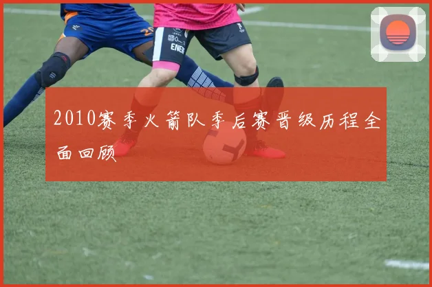 2010赛季火箭队季后赛晋级历程全面回顾