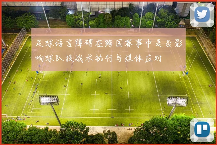 足球语言障碍在跨国赛事中是否影响球队技战术执行与媒体应对