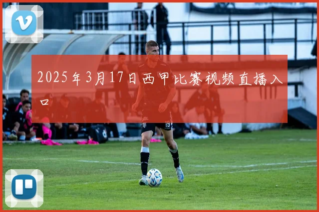 2025年3月17日西甲比赛视频直播入口