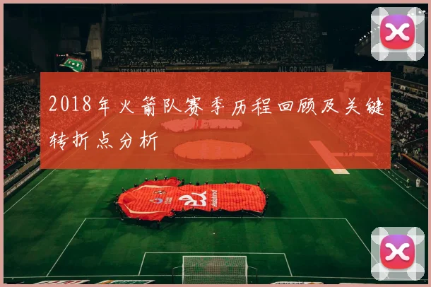 2018年火箭队赛季历程回顾及关键转折点分析