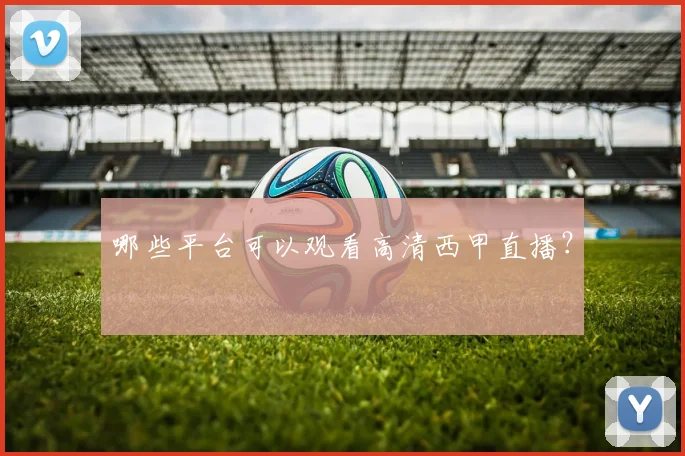 哪些平台可以观看高清西甲直播？