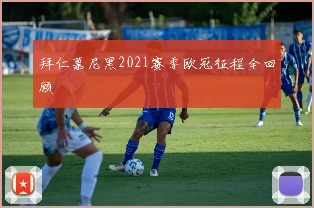 拜仁慕尼黑2021赛季欧冠征程全回顾