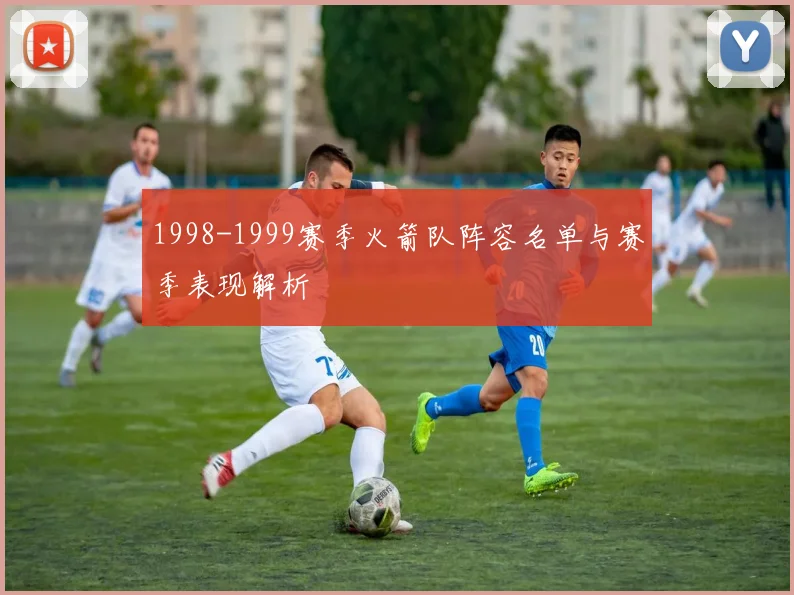 1998-1999赛季火箭队阵容名单与赛季表现解析