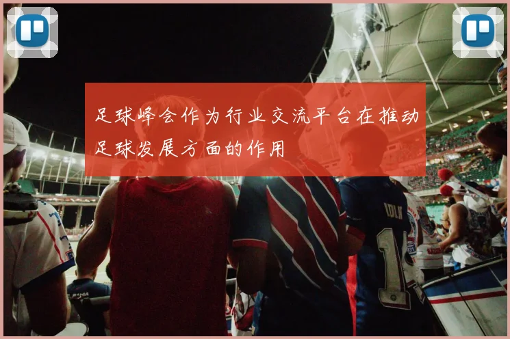 足球峰会作为行业交流平台在推动足球发展方面的作用