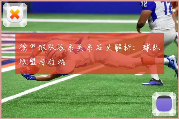 德甲球队派系关系石头解析：球队联盟与对抗